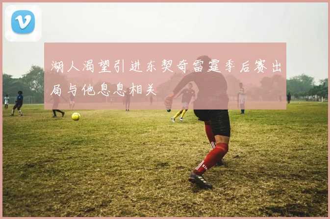 湖人渴望引进东契奇雷霆季后赛出局与他息息相关