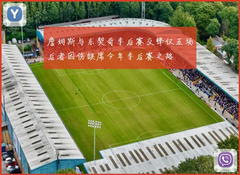 詹姆斯与东契奇季后赛交锋仅五场后者因伤缺席今年季后赛之路