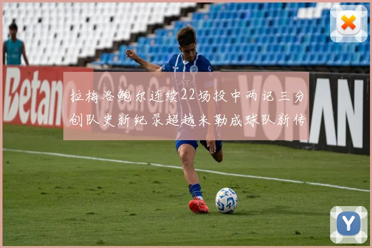拉梅洛鲍尔连续22场投中两记三分创队史新纪录超越米勒成球队新传奇