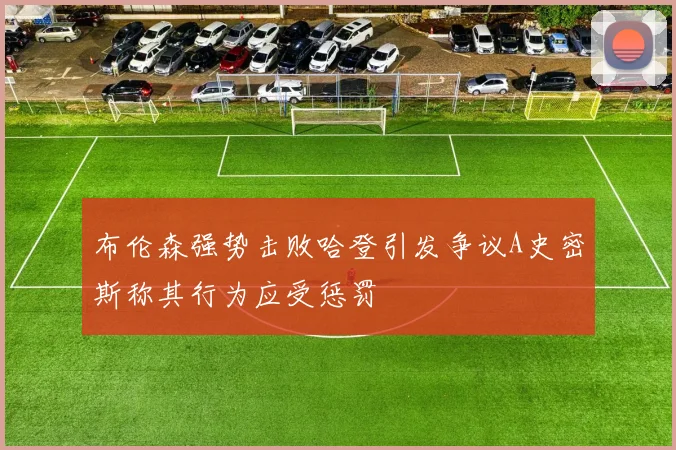 布伦森强势击败哈登引发争议A史密斯称其行为应受惩罚