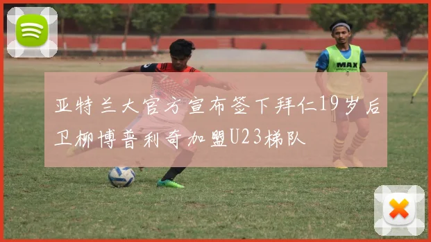 亚特兰大官方宣布签下拜仁19岁后卫柳博普利奇加盟U23梯队