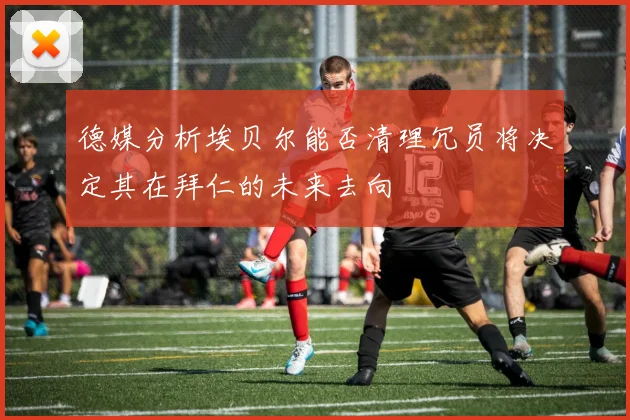 德媒分析埃贝尔能否清理冗员将决定其在拜仁的未来去向
