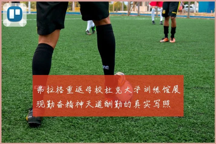 弗拉格重返母校杜克大学训练馆展现勤奋精神天道酬勤的真实写照