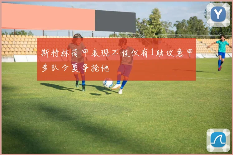 斯特林荷甲表现不佳仅有1助攻意甲多队今夏争抢他