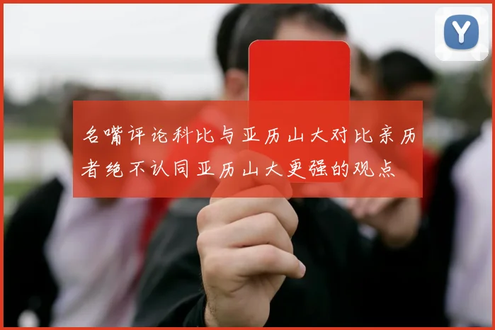 名嘴评论科比与亚历山大对比亲历者绝不认同亚历山大更强的观点